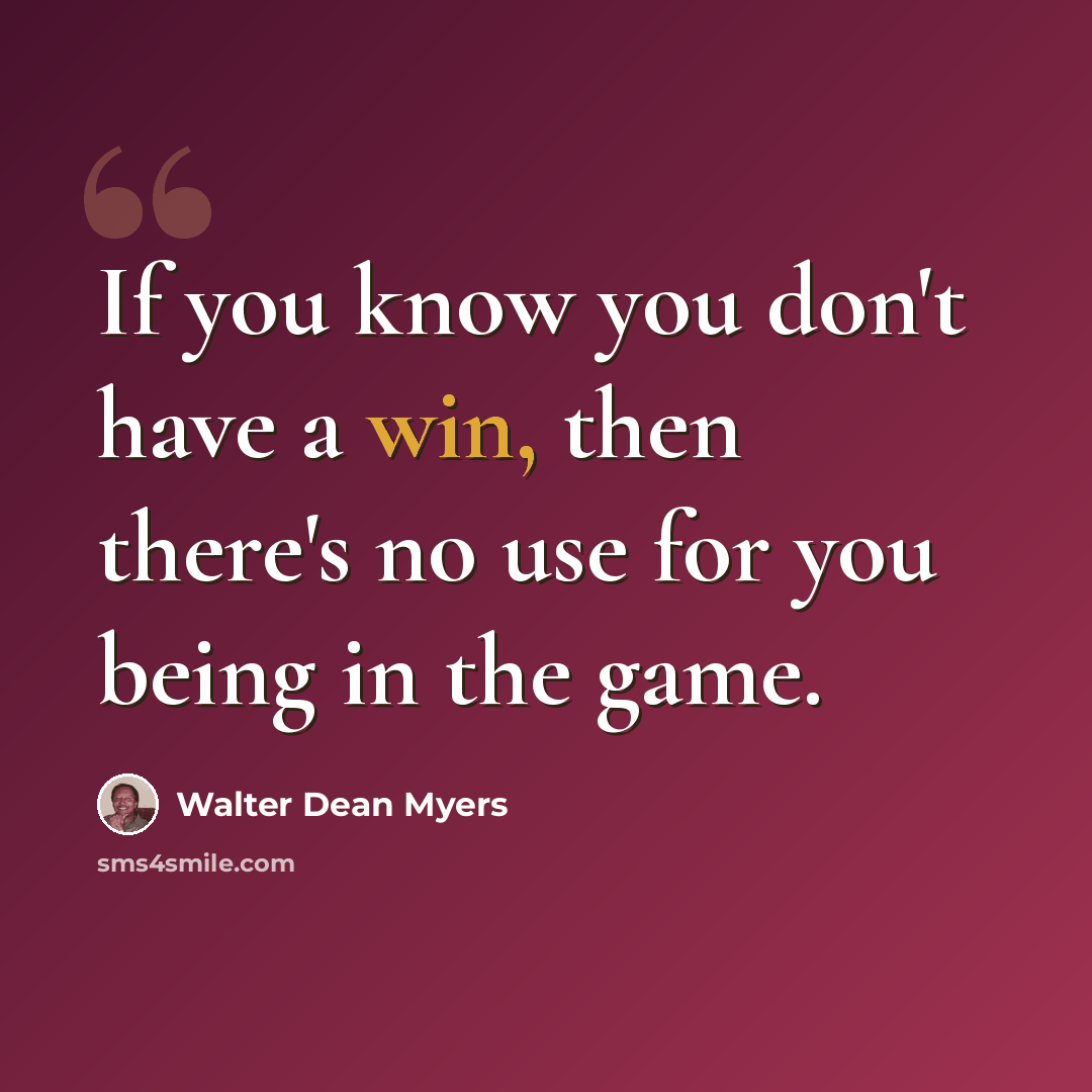 “If you know you don't have a win, then there's no use for you being in the game.” quote by Walter Dean Myers