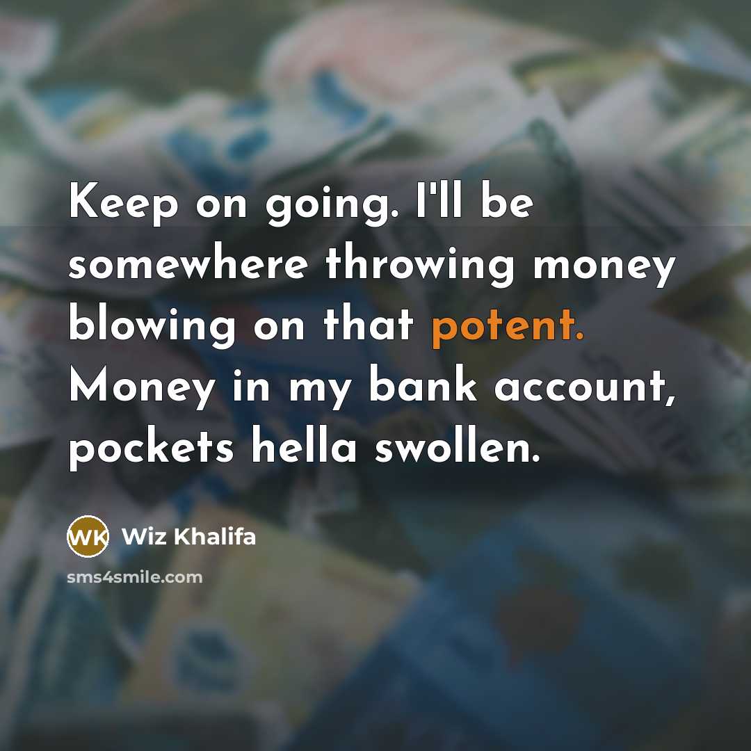 “Keep on going. I'll be somewhere throwing money blowing on that potent. Money in my bank account, pockets hella swollen.” quote by Wiz Khalifa
