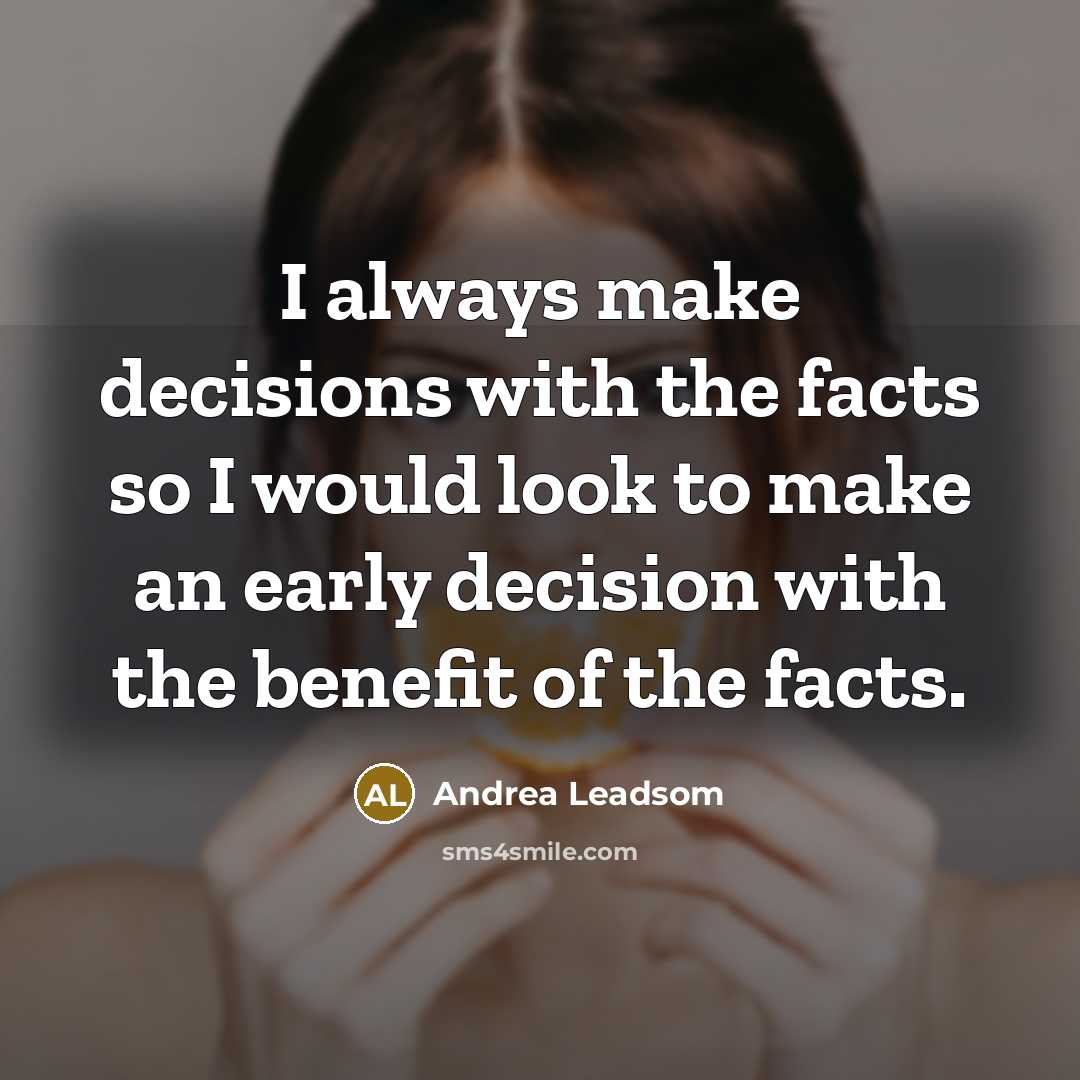 “I always make decisions with the facts so I would look to make an early decision with the benefit of the facts.” quote by Andrea Leadsom