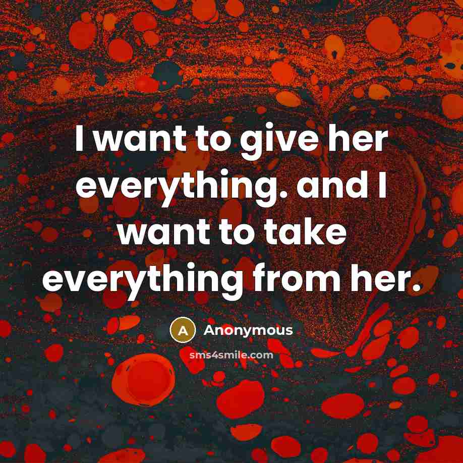 “I want to give her everything. and I want to take everything from her.” quote by Anonymous
