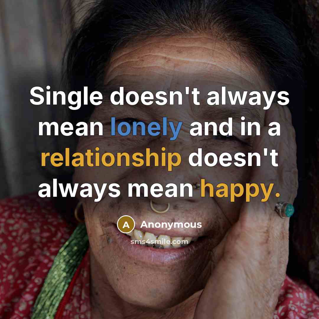 “Single doesn't always mean lonely and in a relationship doesn't always mean happy.” quote by Anonymous