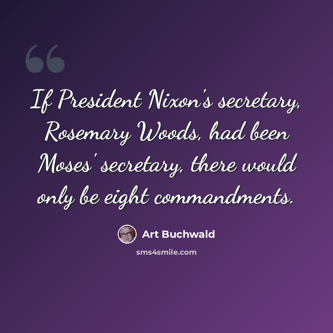 “If President Nixon's secretary, Rosemary Woods, had been Moses' secretary, there would only be eight commandments.” quote by Art Buchwald