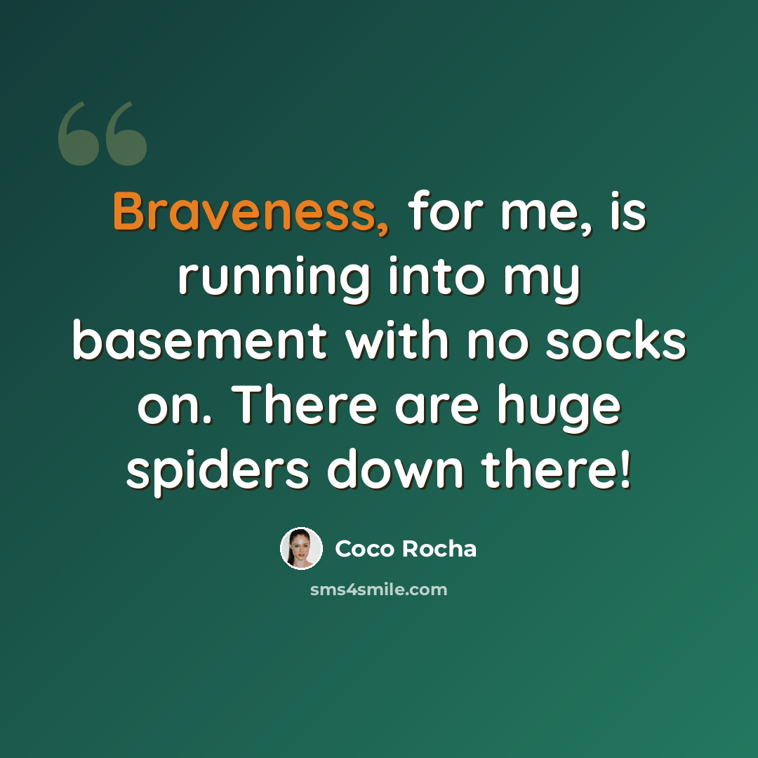 “Braveness, for me, is running into my basement with no socks on. There are huge spiders down there!” quote by Coco Rocha