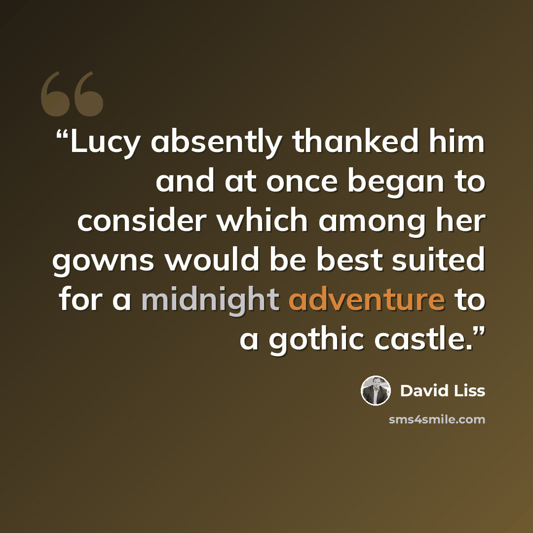 “Lucy absently thanked him and at once began to consider which among her gowns would be best suited for a midnight adventure to a gothic castle.” quote by David Liss