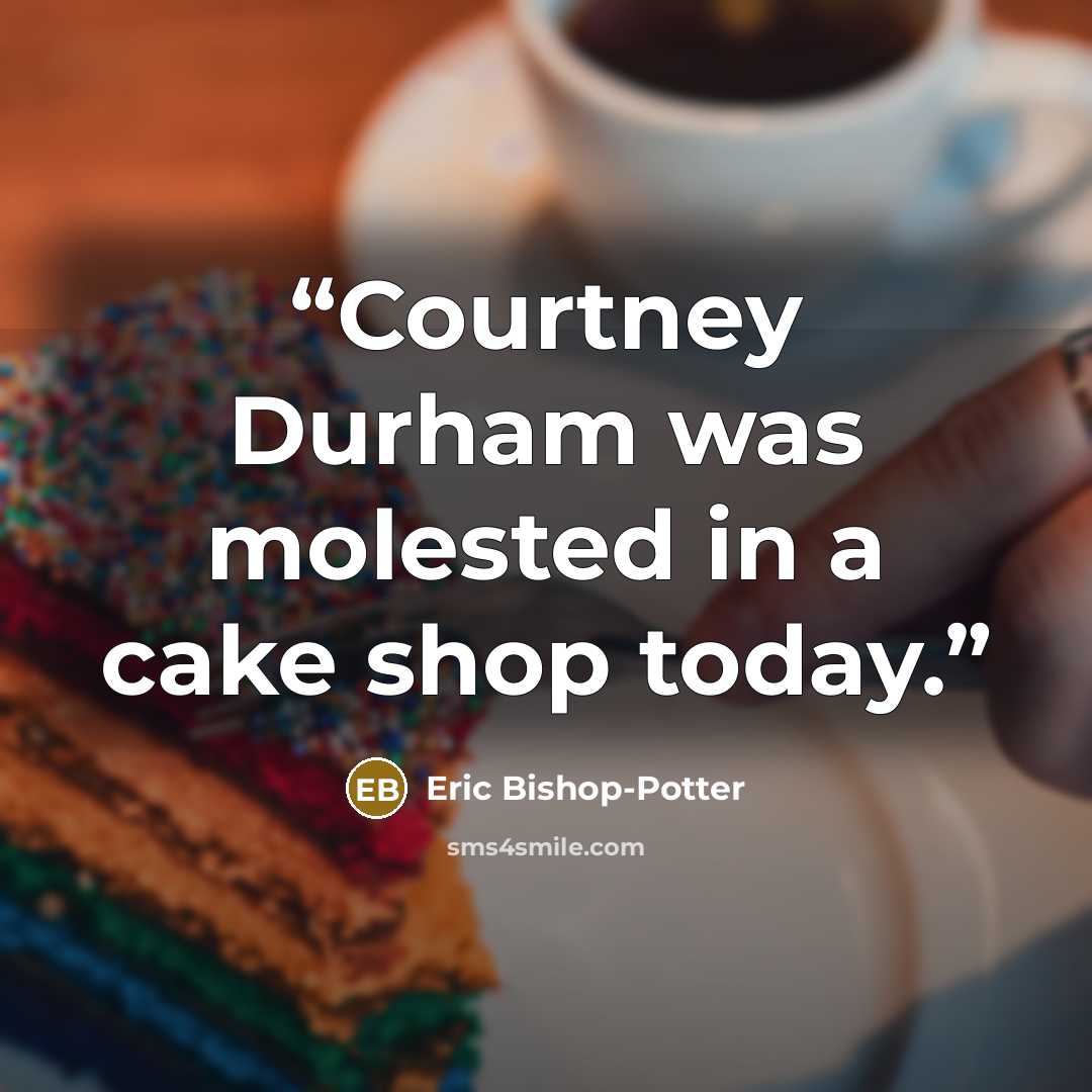 “Courtney Durham was molested in a cake shop today.” quote by Eric Bishop-Potter