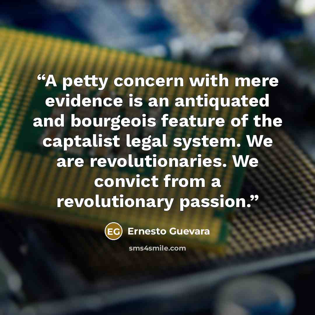 “A petty concern with mere evidence is an antiquated and bourgeois feature of the captalist legal system. We are revolutionaries. We convict from a revolutionary passion.” quote by Ernesto Guevara
