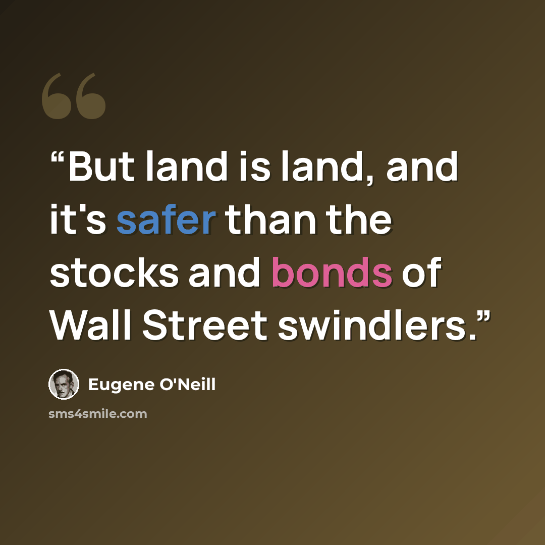 “But land is land, and it's safer than the stocks and bonds of Wall Street swindlers.” quote by Eugene O'Neill