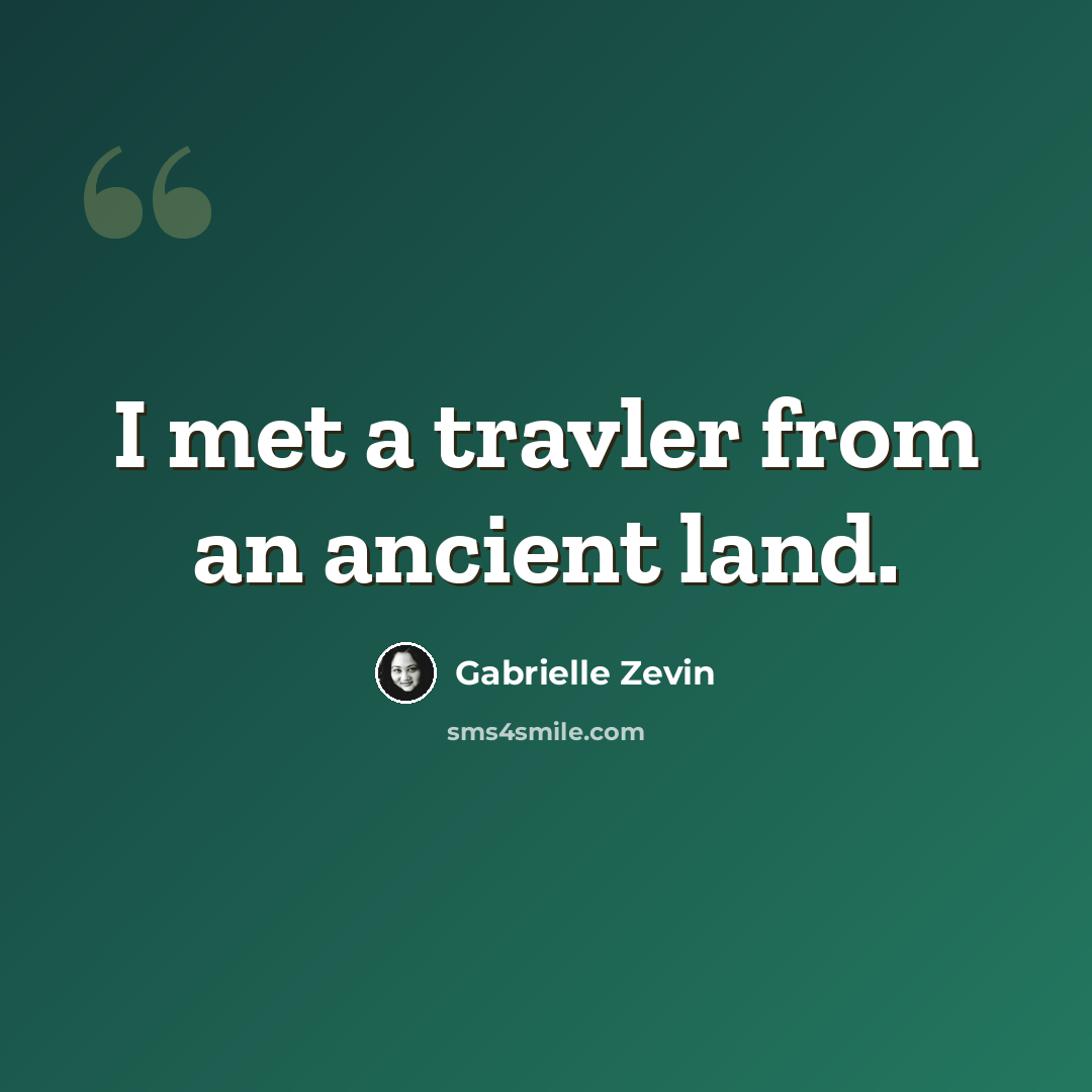 “I met a travler from an ancient land.” quote by Gabrielle Zevin