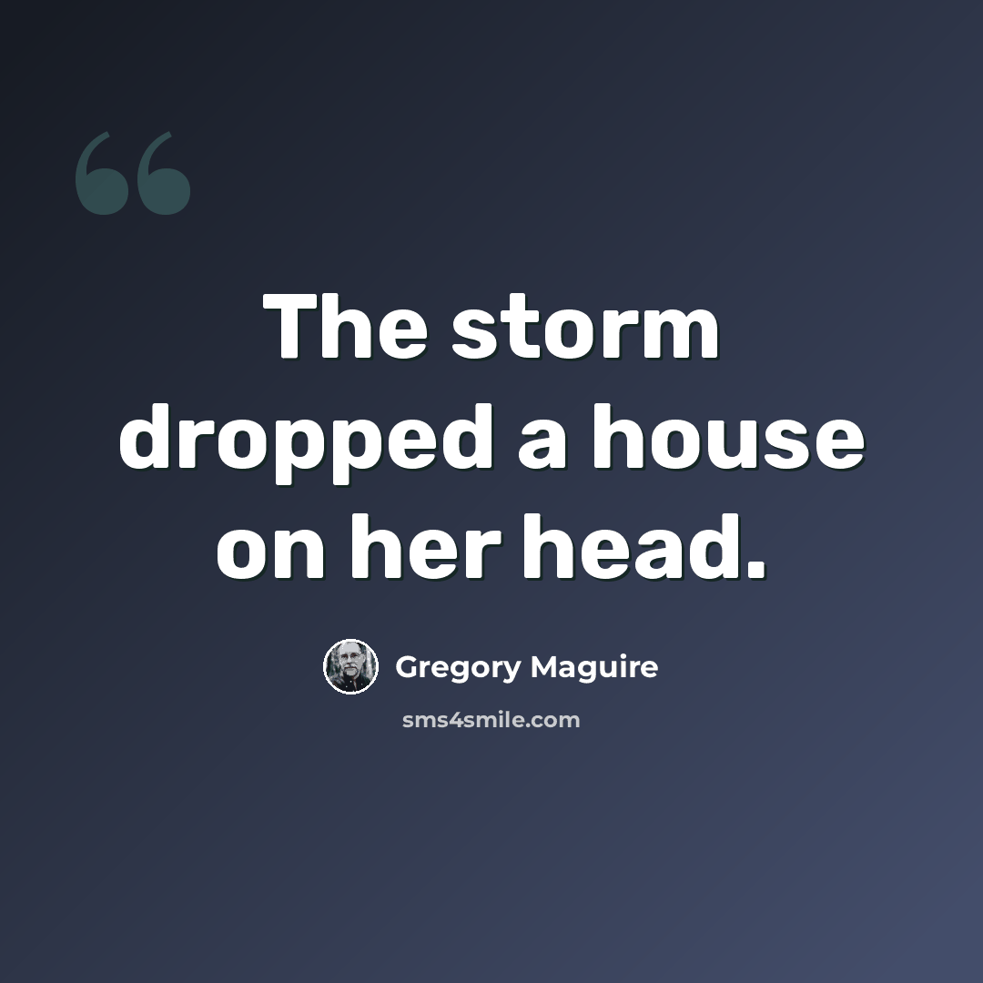 “The storm dropped a house on her head.” quote by Gregory Maguire