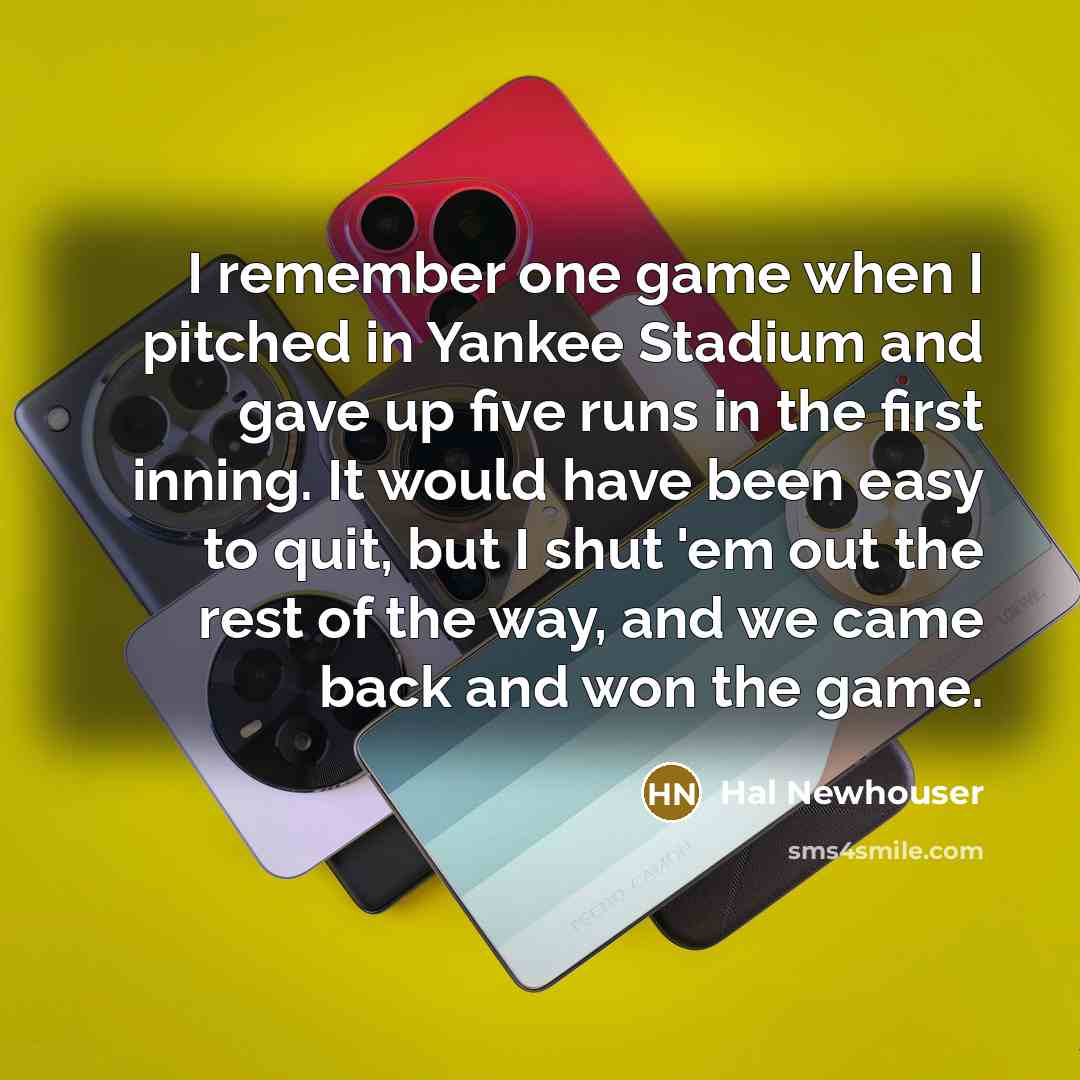 “I remember one game when I pitched in Yankee Stadium and gave up five runs in the first inning. It would have been easy to quit, but I shut 'em out the rest of the way, and we came back and won the game.” quote by Hal Newhouser