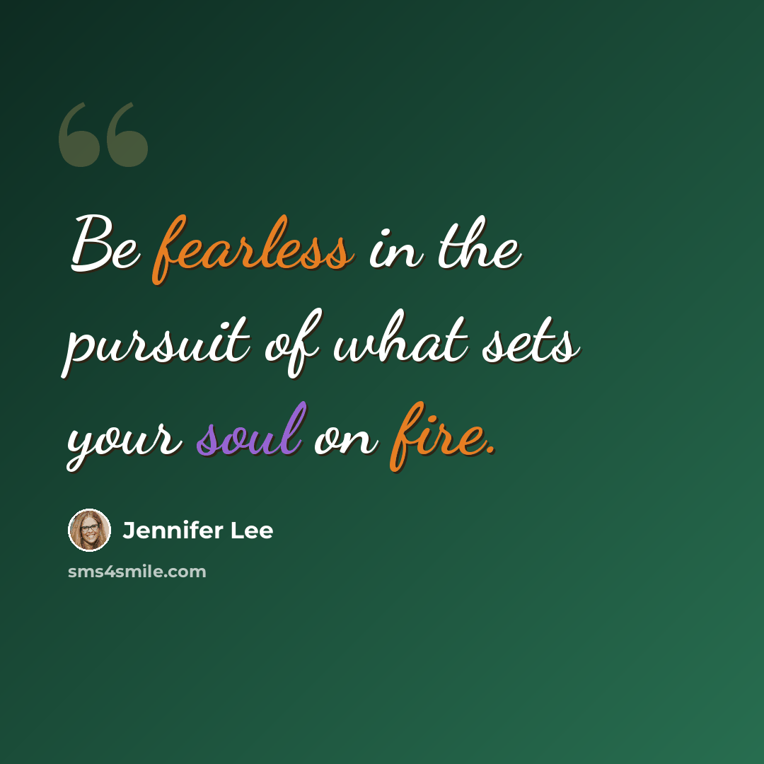 “Be fearless in the pursuit of what sets your soul on fire.” quote by Jennifer Lee