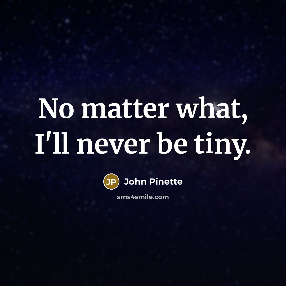 “No matter what, I'll never be tiny.” quote by John Pinette