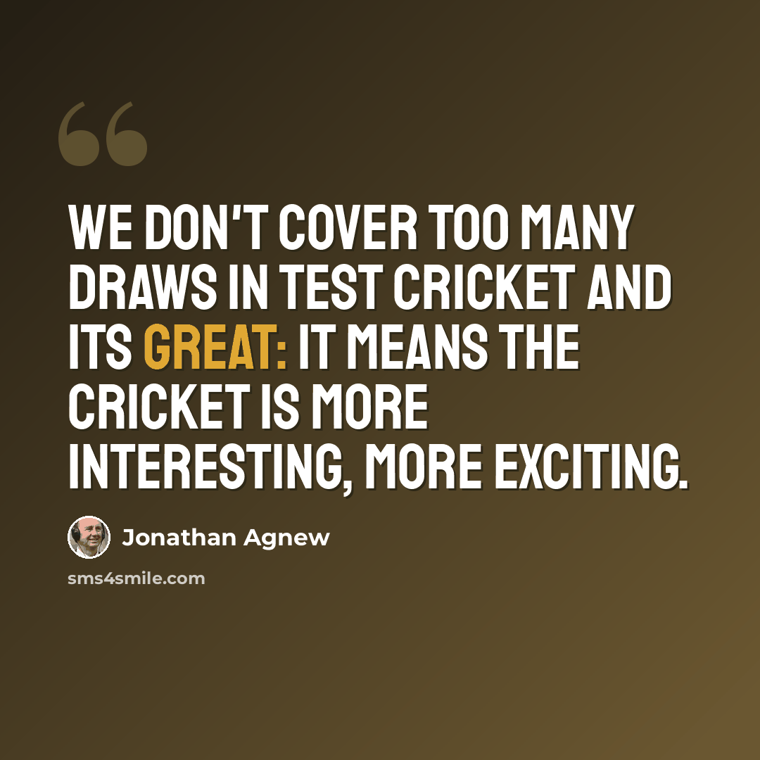 “We don't cover too many draws in Test cricket and its great: it means the cricket is more interesting, more exciting.” quote by Jonathan Agnew
