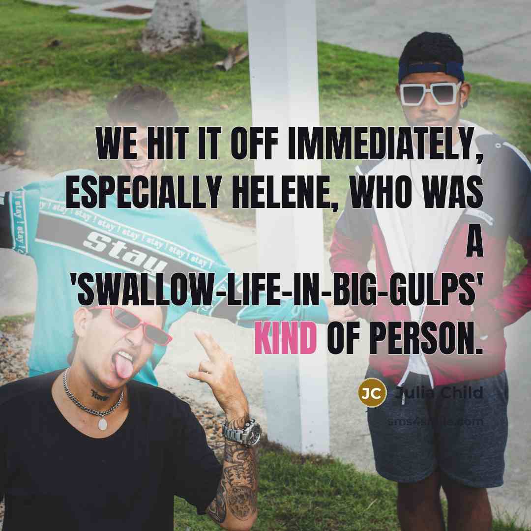 “We hit it off immediately, especially Helene, who was a 'swallow-life-in-big-gulps' kind of person.” quote by Julia Child
