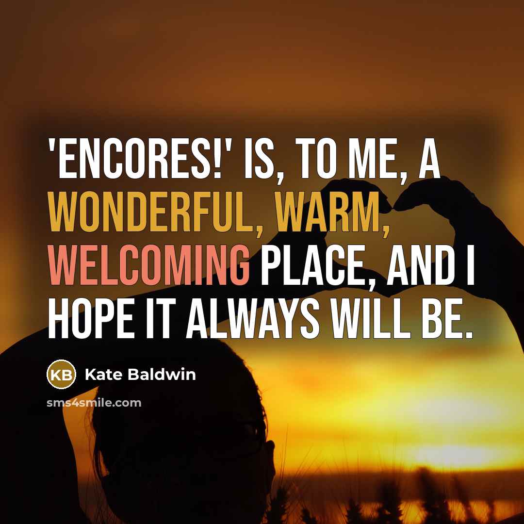 “'Encores!' is, to me, a wonderful, warm, welcoming place, and I hope it always will be.” quote by Kate Baldwin