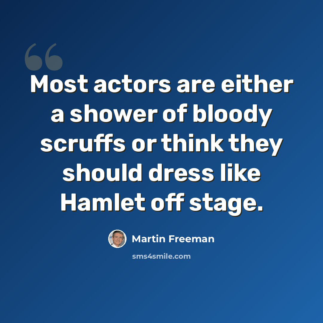 “Most actors are either a shower of bloody scruffs or think they should dress like Hamlet off stage.” quote by Martin Freeman