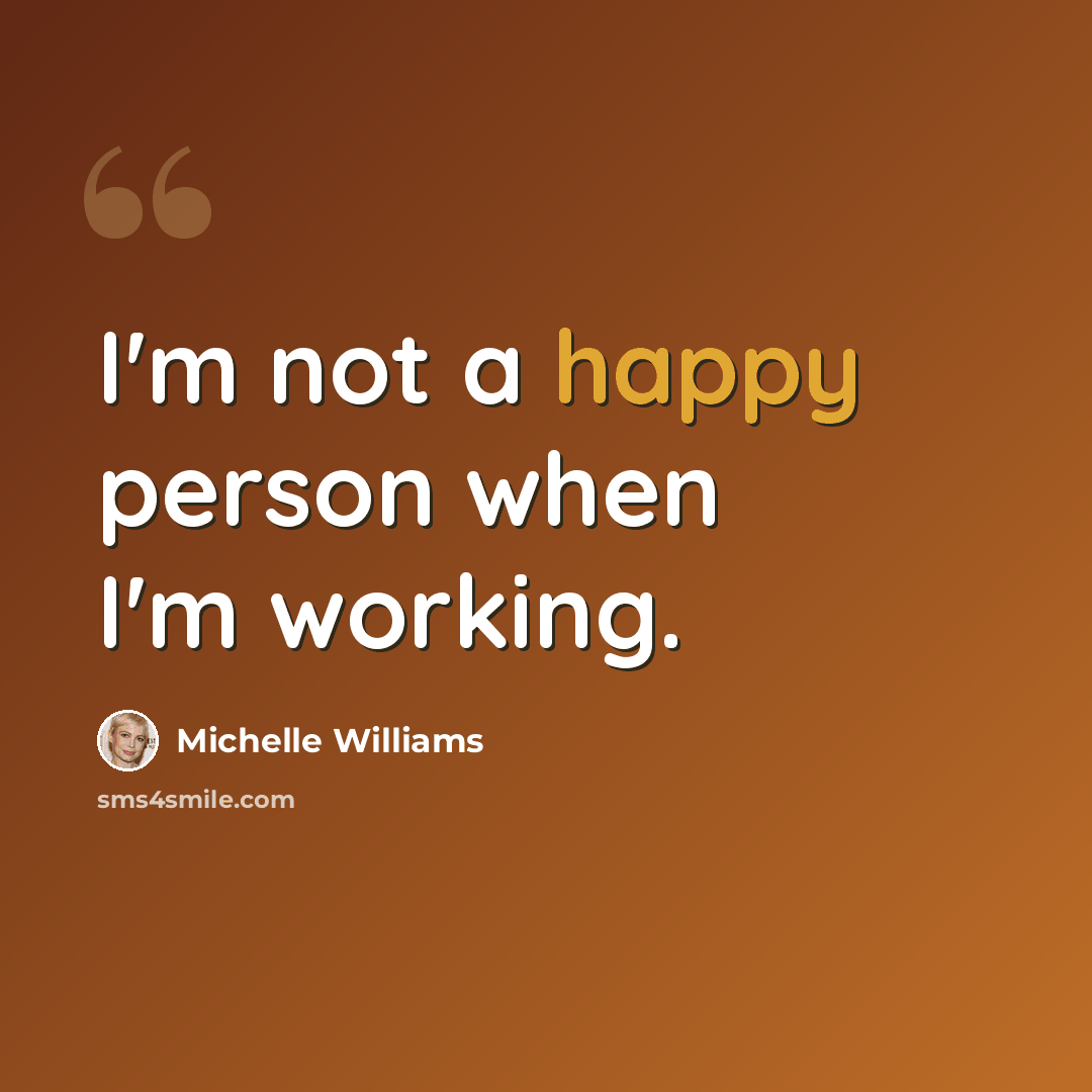 “I'm not a happy person when I'm working.” quote by Michelle Williams