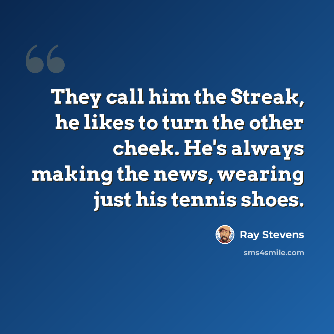 “They call him the Streak, he likes to turn the other cheek. He's always making the news, wearing just his tennis shoes.” quote by Ray Stevens