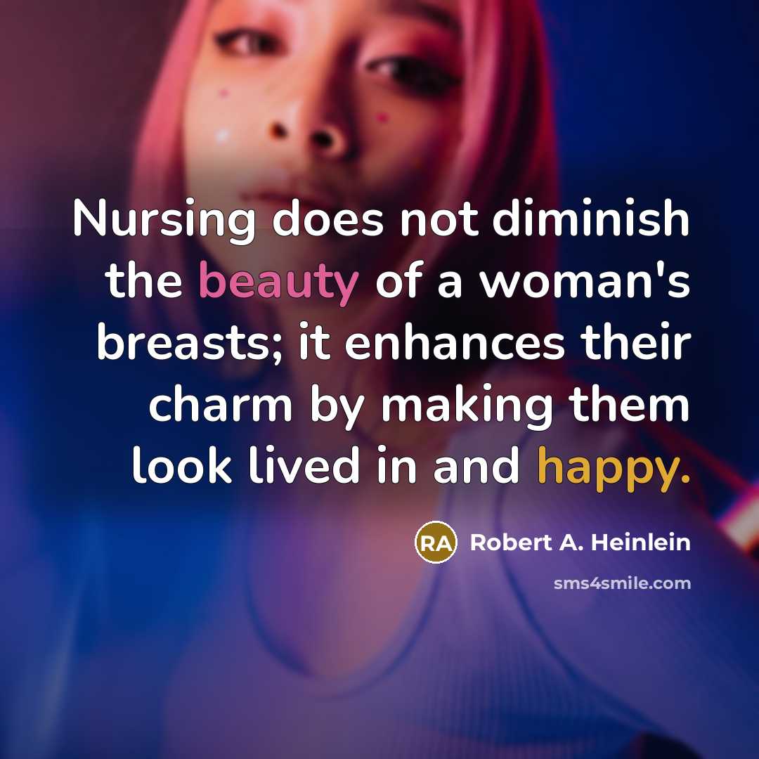 “Nursing does not diminish the beauty of a woman's breasts; it enhances their charm by making them look lived in and happy.” quote by Robert A. Heinlein