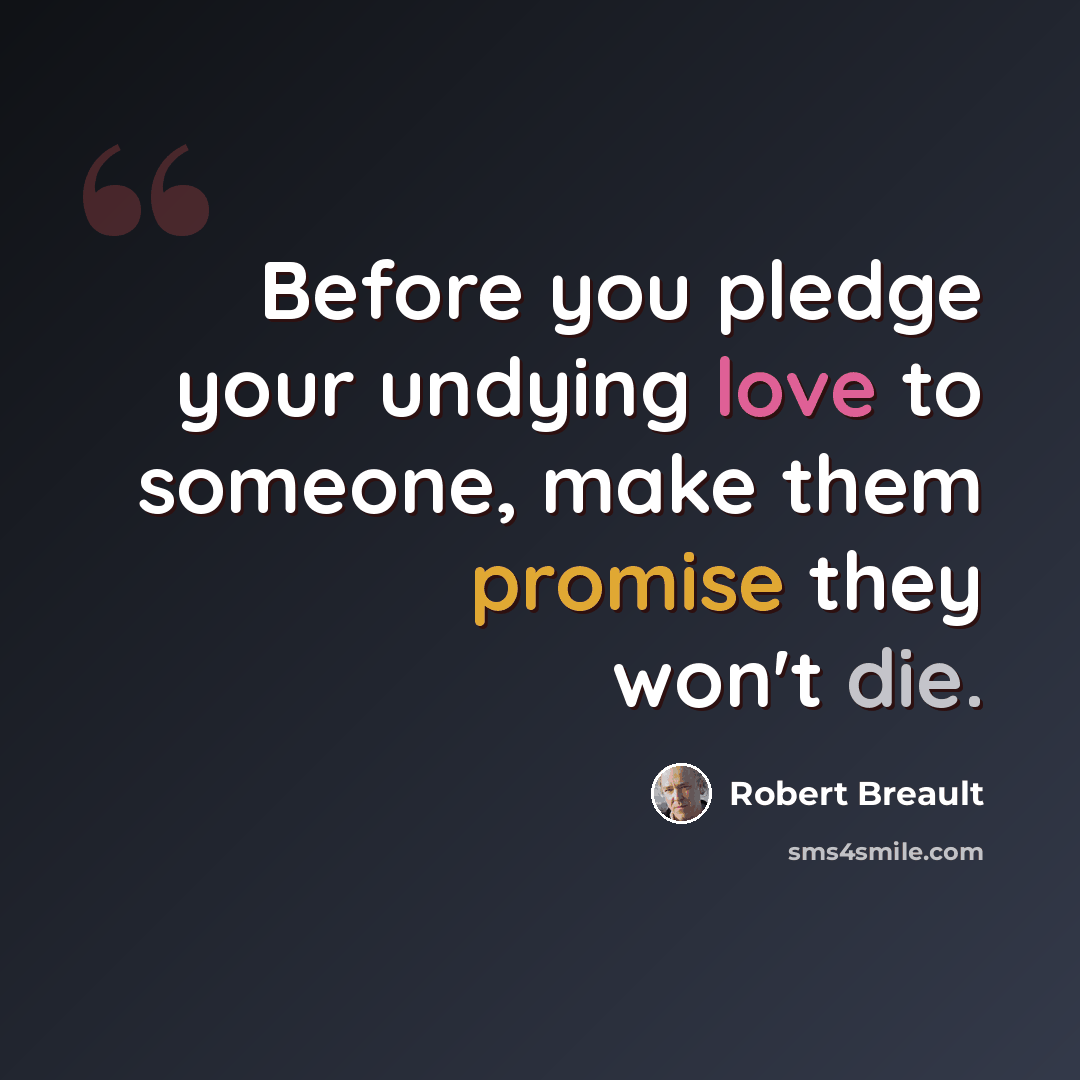 “Before you pledge your undying love to someone, make them promise they won't die.” quote by Robert Breault