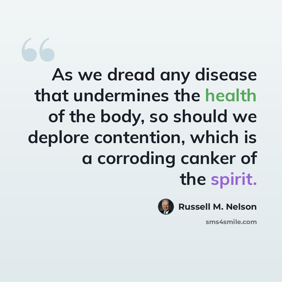 “As we dread any disease that undermines the health of the body, so should we deplore contention, which is a corroding canker of the spirit.” quote by Russell M. Nelson