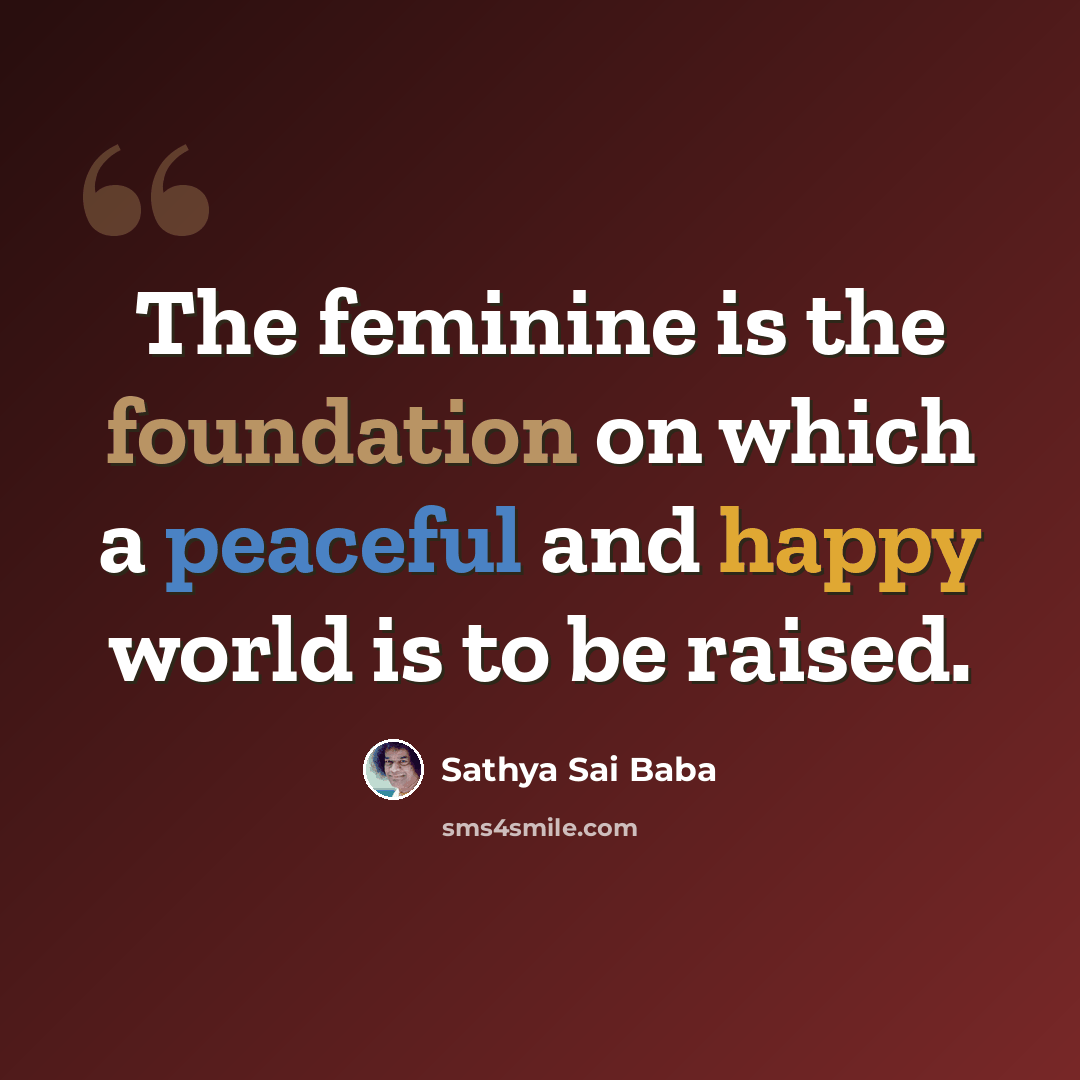 “The feminine is the foundation on which a peaceful and happy world is to be raised.” quote by Sathya Sai Baba