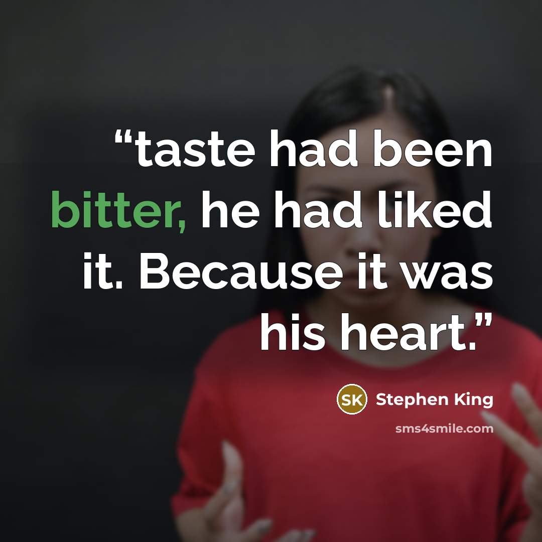“taste had been bitter, he had liked it. Because it was his heart.” quote by Stephen King