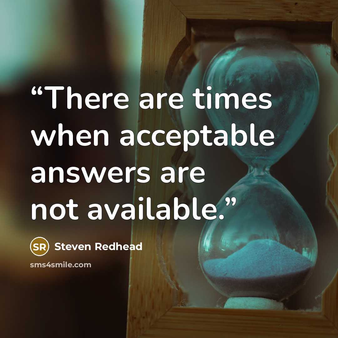 “There are times when acceptable answers are not available.” quote by Steven Redhead