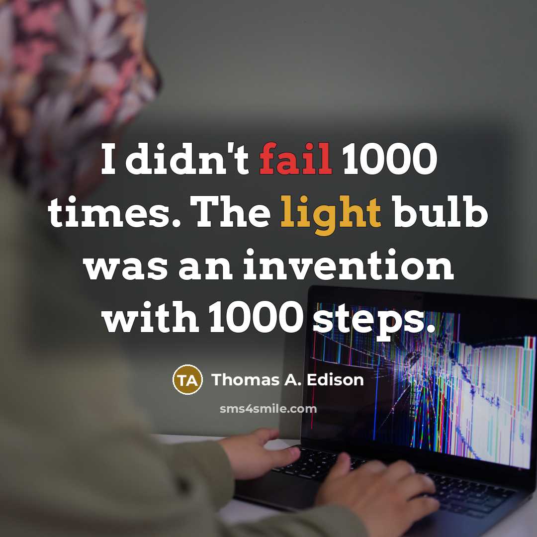 “I didn't fail 1000 times. The light bulb was an invention with 1000 steps.” quote by Thomas A. Edison