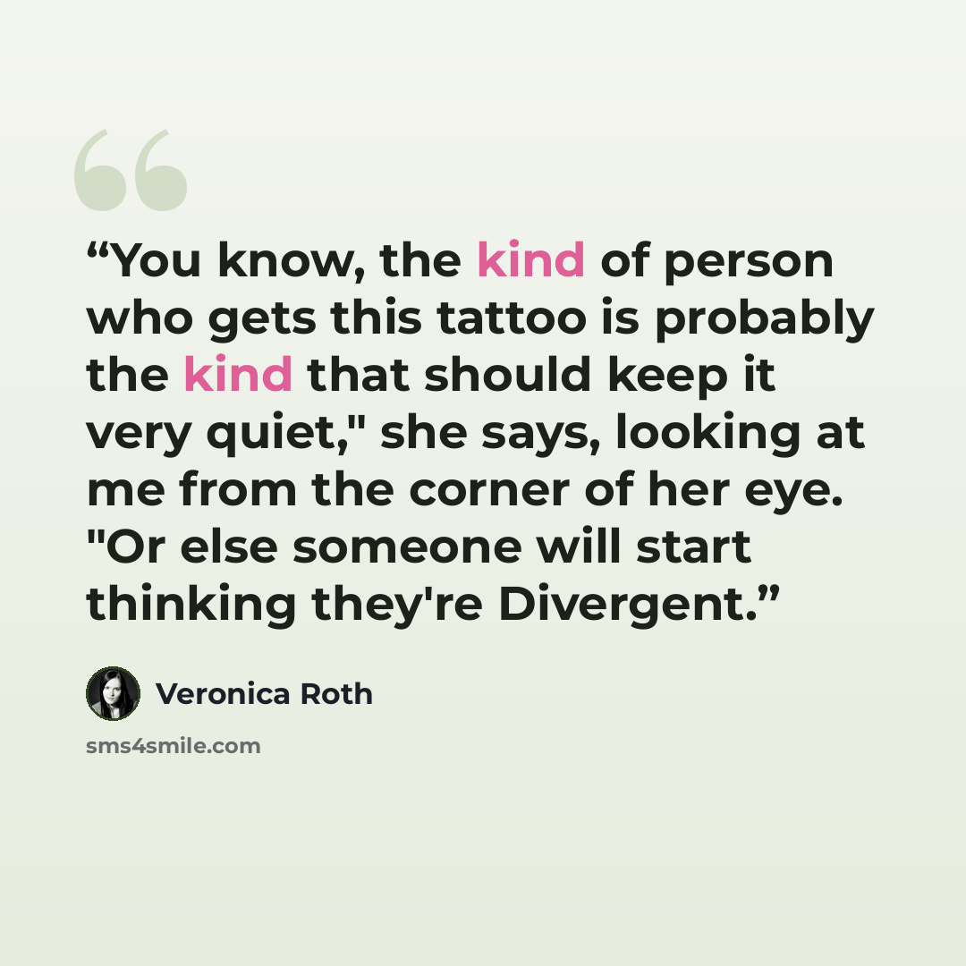 “You know, the kind of person who gets this tattoo is probably the kind that should keep it very quiet," she says, looking at me from the corner of her eye. "Or else someone will start thinking they're Divergent.” quote by Veronica Roth