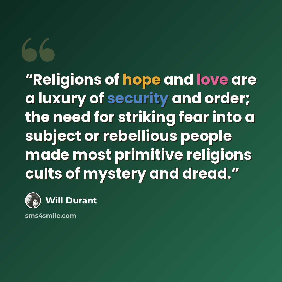 “Religions of hope and love are a luxury of security and order; the need for striking fear into a subject or rebellious people made most primitive religions cults of mystery and dread.” quote by Will Durant