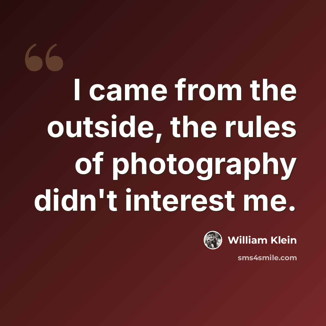 “I came from the outside, the rules of photography didn't interest me.” quote by William Klein