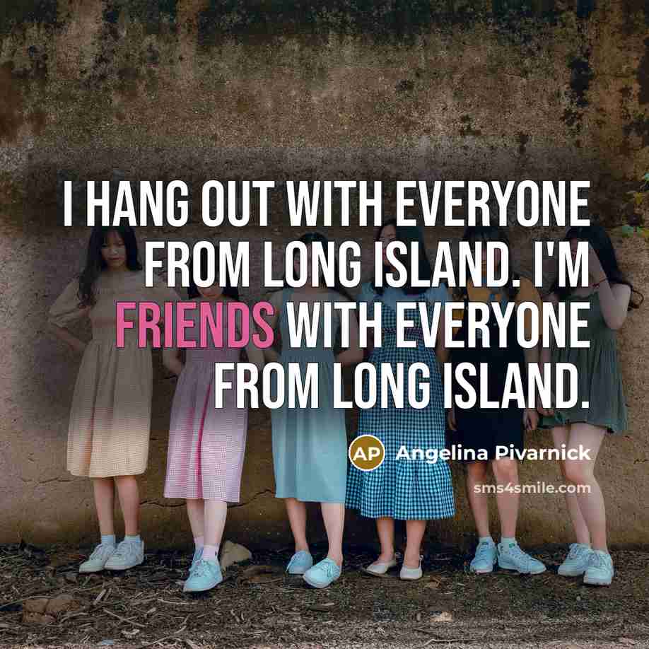 “I hang out with everyone from Long Island. I'm friends with everyone from Long Island.” quote by Angelina Pivarnick