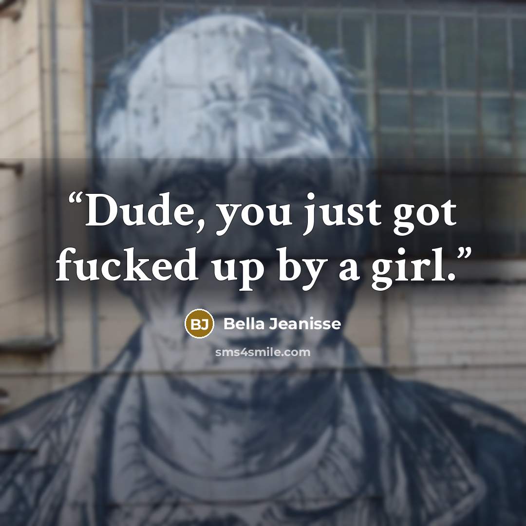 “Dude, you just got fucked up by a girl.” quote by Bella Jeanisse