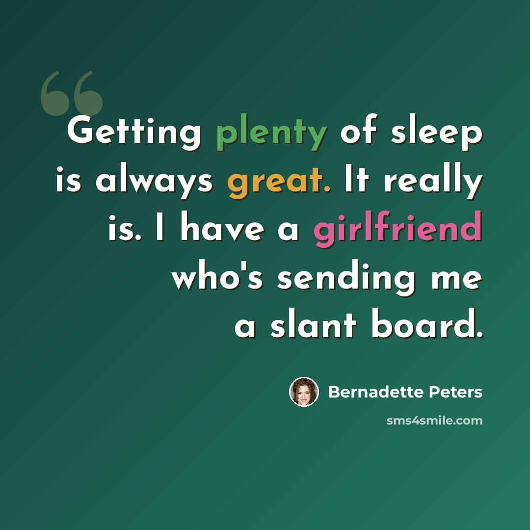 “Getting plenty of sleep is always great. It really is. I have a girlfriend who's sending me a slant board.” quote by Bernadette Peters