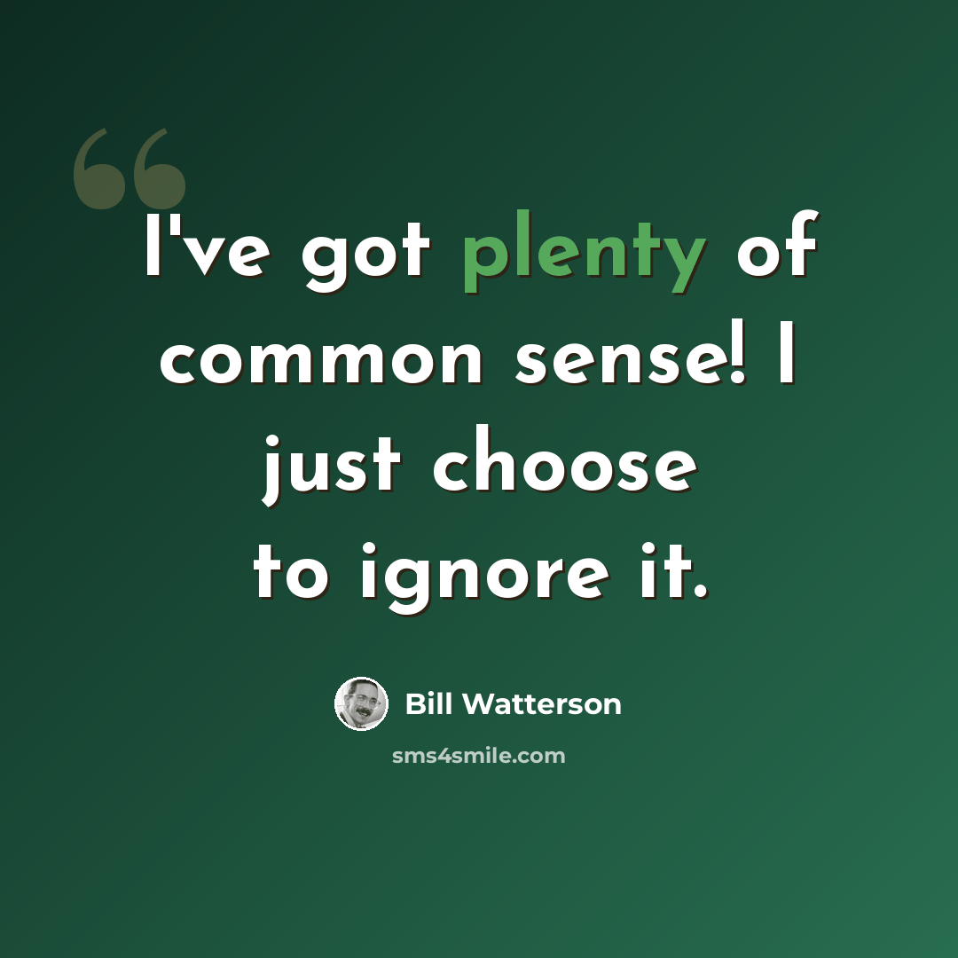 “I've got plenty of common sense! I just choose to ignore it.” quote by Bill Watterson