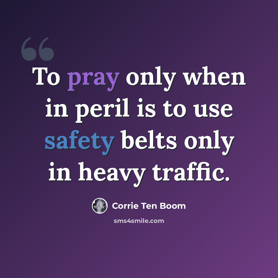 “To pray only when in peril is to use safety belts only in heavy traffic.” quote by Corrie Ten Boom