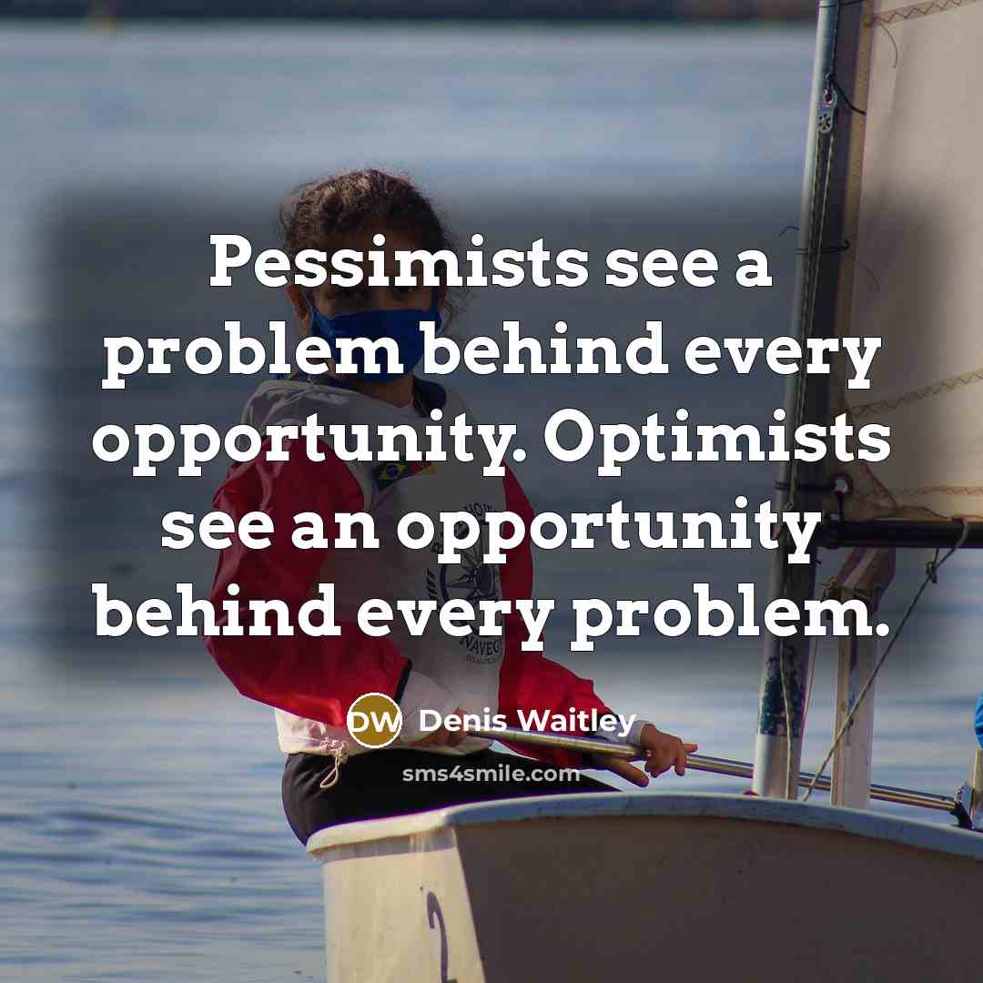 “Pessimists see a problem behind every opportunity. Optimists see an opportunity behind every problem.” quote by Denis Waitley