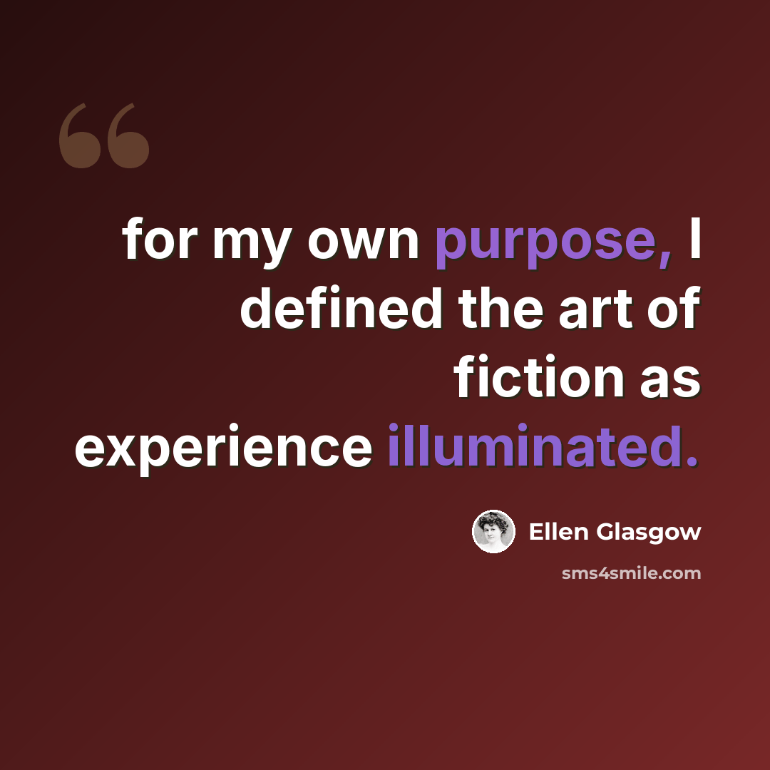 “for my own purpose, I defined the art of fiction as experience illuminated.” quote by Ellen Glasgow