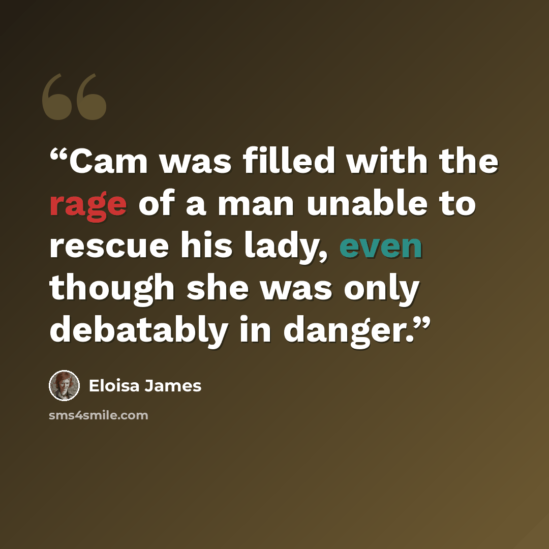 “Cam was filled with the rage of a man unable to rescue his lady, even though she was only debatably in danger.” quote by Eloisa James
