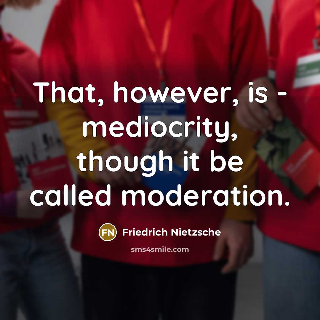 “That, however, is - mediocrity, though it be called moderation.” quote by Friedrich Nietzsche