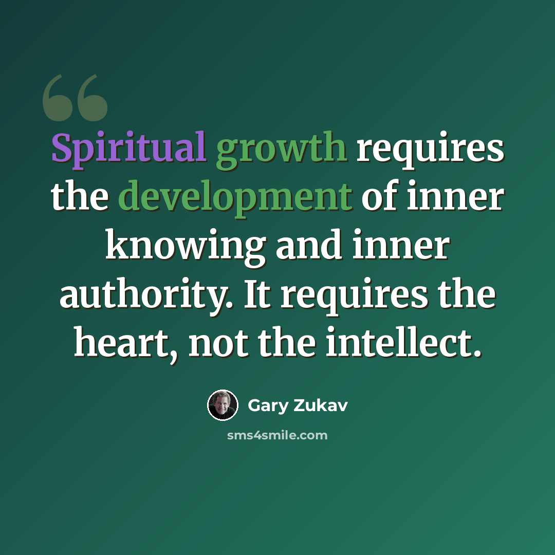“Spiritual growth requires the development of inner knowing and inner authority. It requires the heart, not the intellect.” quote by Gary Zukav