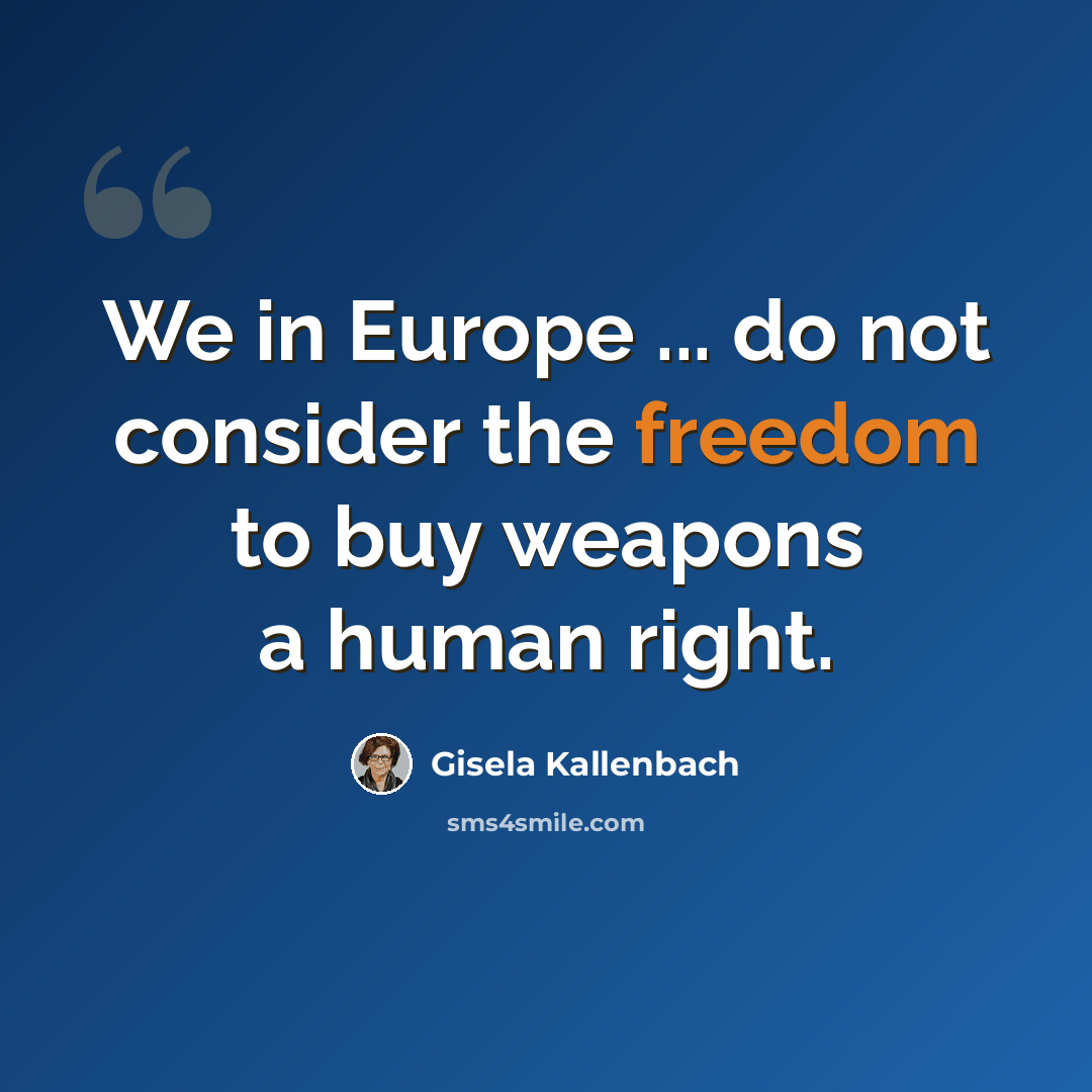 “We in Europe ... do not consider the freedom to buy weapons a human right.” quote by Gisela Kallenbach
