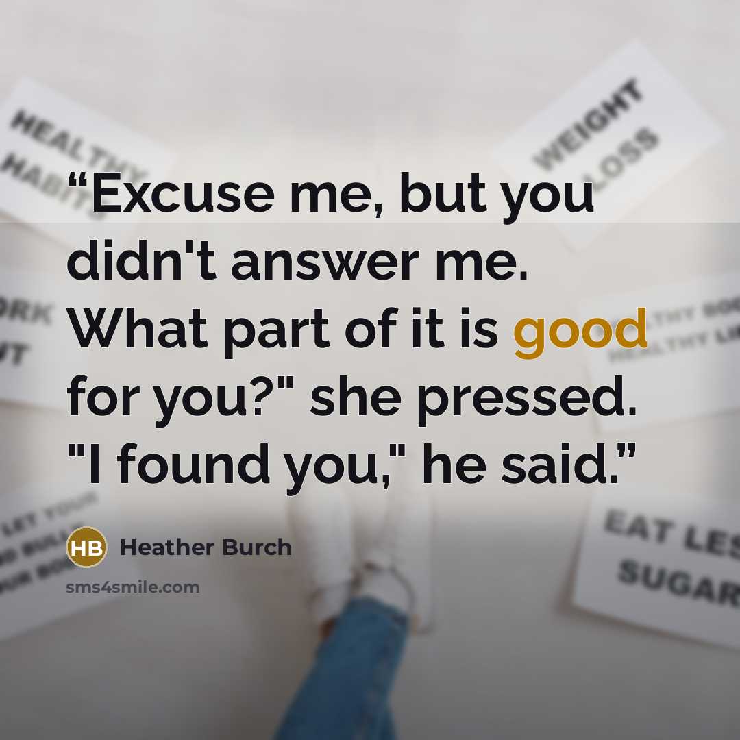 “Excuse me, but you didn't answer me. What part of it is good for you?" she pressed. "I found you," he said.” quote by Heather Burch