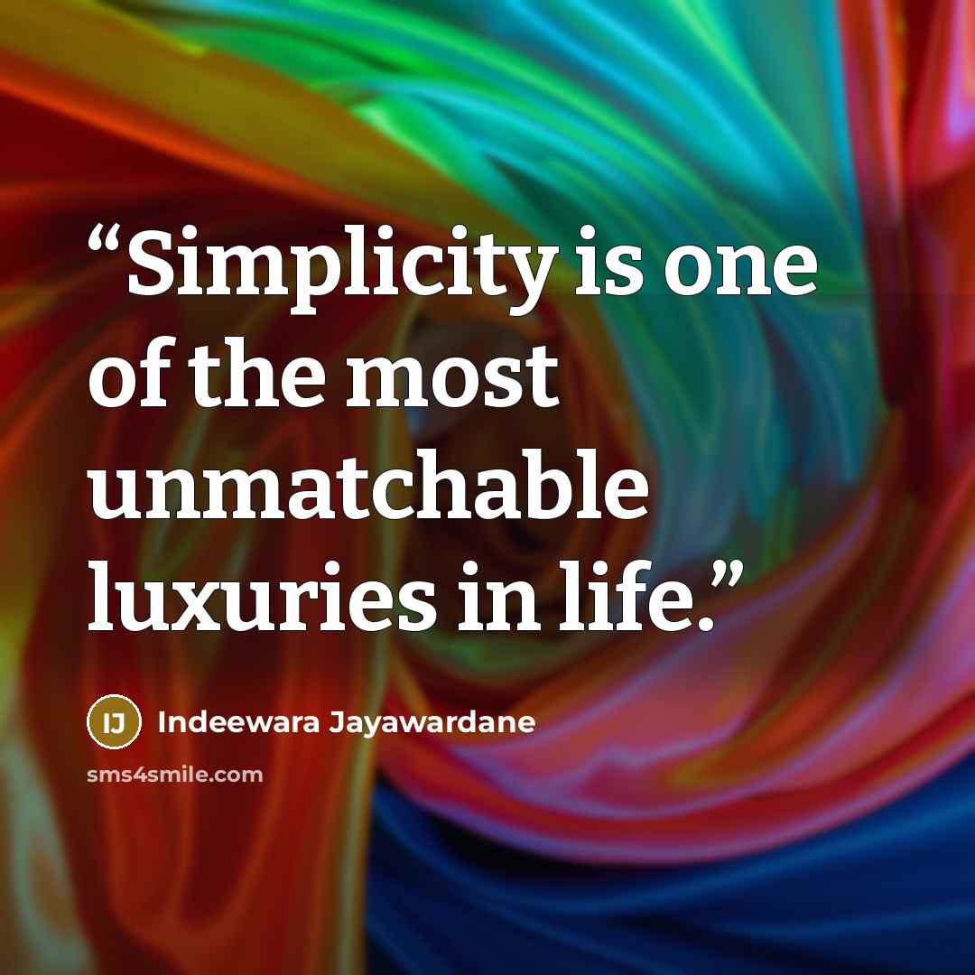 “Simplicity is one of the most unmatchable luxuries in life.” quote by Indeewara Jayawardane
