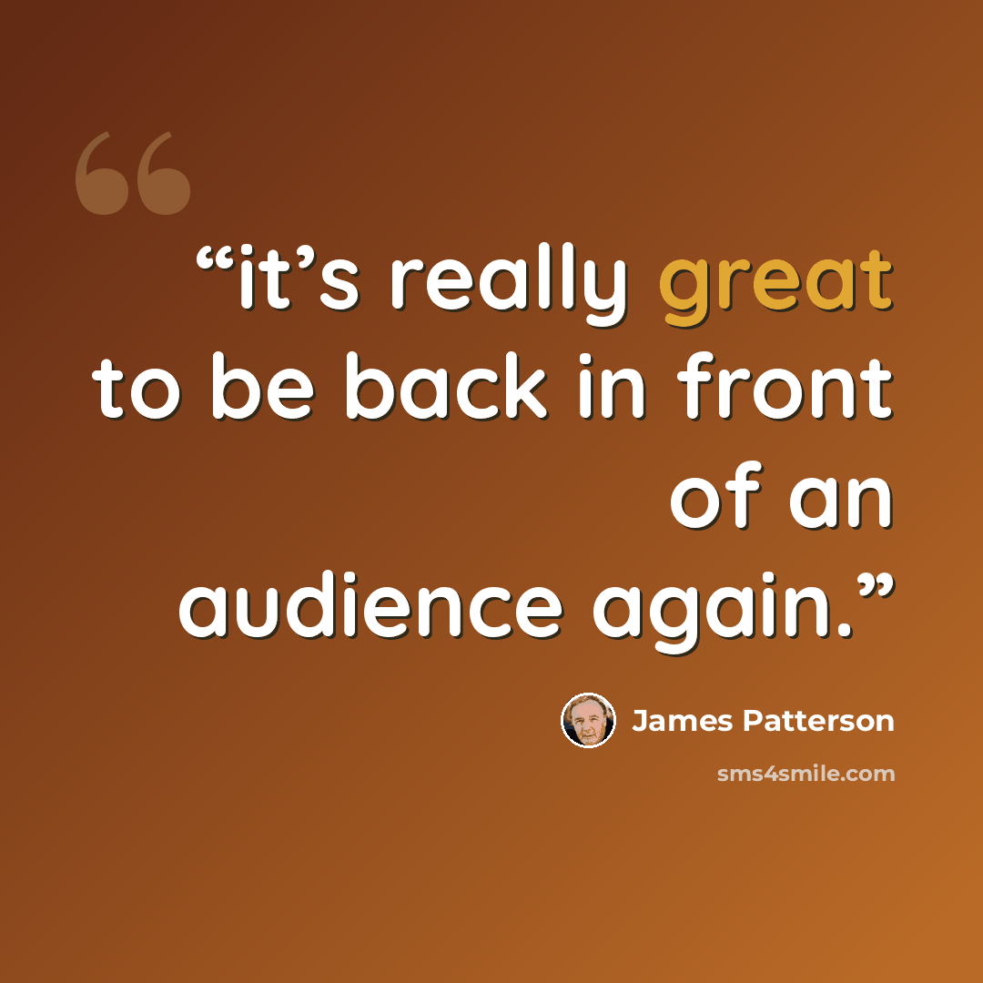 “it’s really great to be back in front of an audience again.” quote by James Patterson
