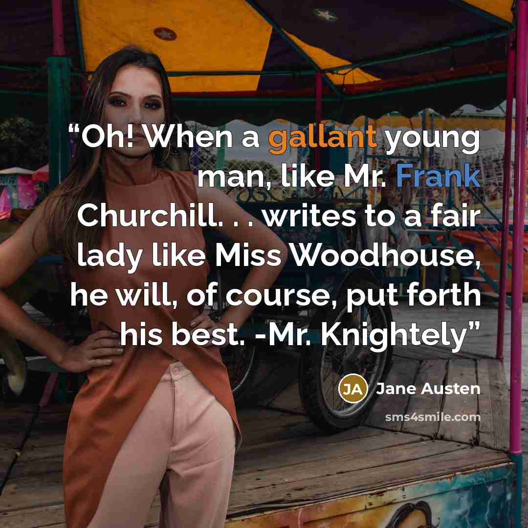 “Oh! When a gallant young man, like Mr. Frank Churchill. . . writes to a fair lady like Miss Woodhouse, he will, of course, put forth his best. -Mr. Knightely” quote by Jane Austen