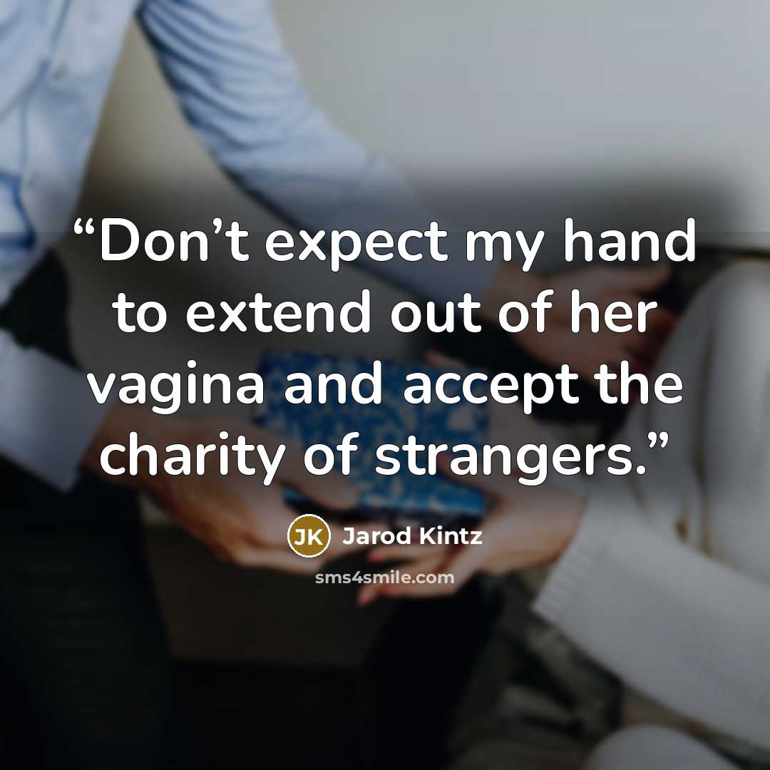 “Don’t expect my hand to extend out of her vagina and accept the charity of strangers.” quote by Jarod Kintz