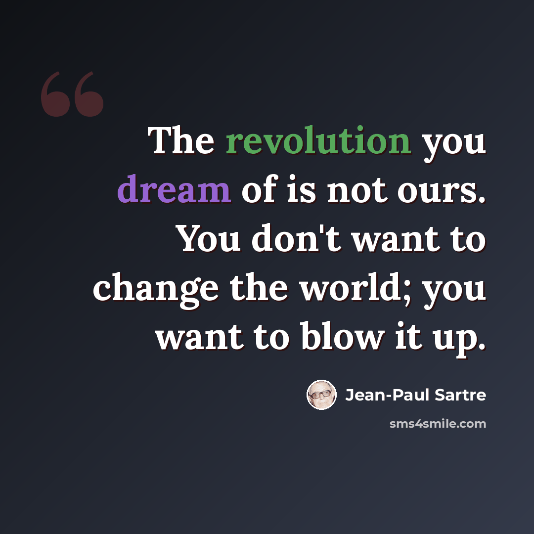 “The revolution you dream of is not ours. You don't want to change the world; you want to blow it up.” quote by Jean-Paul Sartre