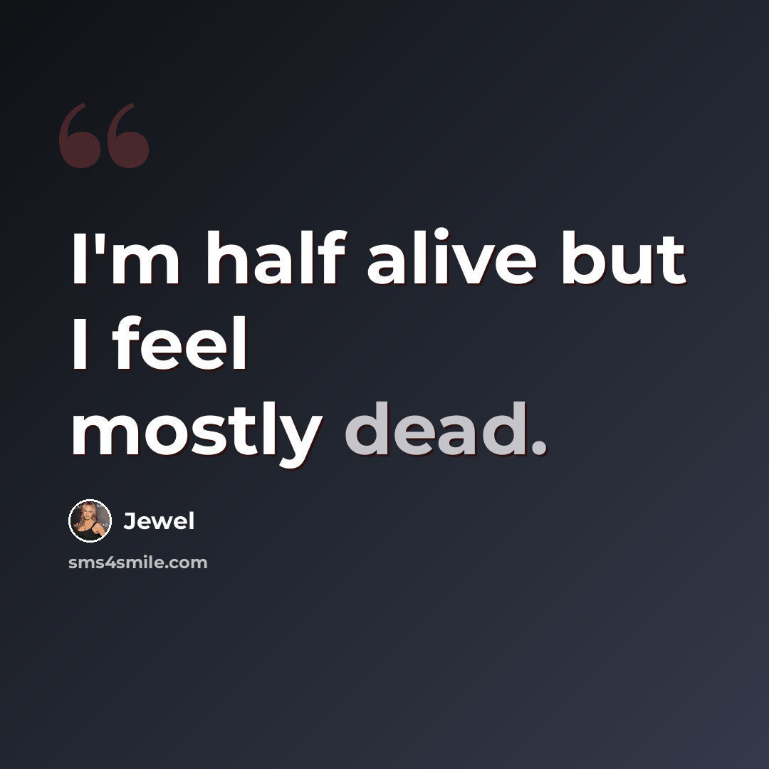“I'm half alive but I feel mostly dead.” quote by Jewel